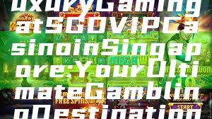 "Experience Luxury Gaming at SGD VIP Casino in Singapore: Your Ultimate Gambling Destination"