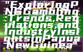 "Exploring PNG Gambling: Trends, Regulations, and Industry Insights in Papua New Guinea"
