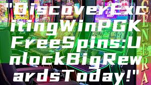"Discover Exciting WinPGK Free Spins: Unlock Big Rewards Today!"