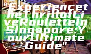 "Experience the Thrill of Live Roulette in Singapore: Your Ultimate Guide"