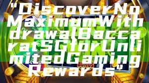 "Discover No Maximum Withdrawal Baccarat SG for Unlimited Gaming Rewards"