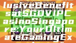 "Discover Exclusive Benefits at SGD VIP Casino Singapore: Your Ultimate Gaming Experience"