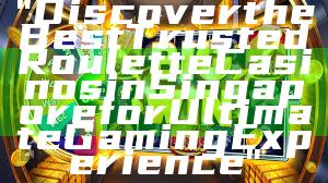 "Discover the Best Trusted Roulette Casinos in Singapore for Ultimate Gaming Experience"