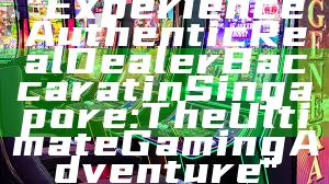 "Experience Authentic Real Dealer Baccarat in Singapore: The Ultimate Gaming Adventure"