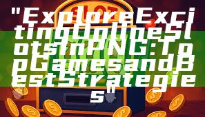 "Explore Exciting Online Slots in PNG: Top Games and Best Strategies"